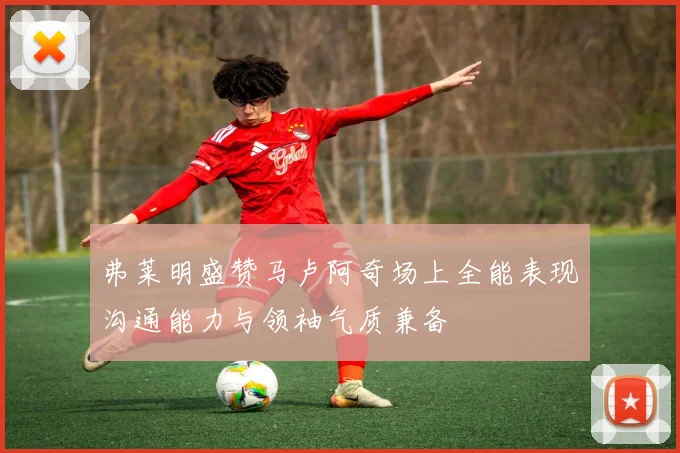弗莱明盛赞马卢阿奇场上全能表现沟通能力与领袖气质兼备