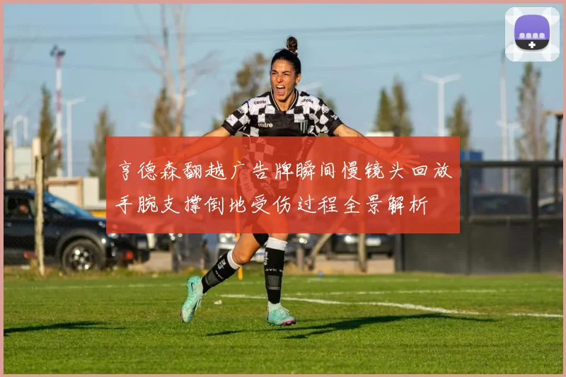 亨德森翻越广告牌瞬间慢镜头回放手腕支撑倒地受伤过程全景解析